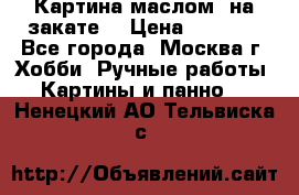 Картина маслом “на закате“ › Цена ­ 1 500 - Все города, Москва г. Хобби. Ручные работы » Картины и панно   . Ненецкий АО,Тельвиска с.